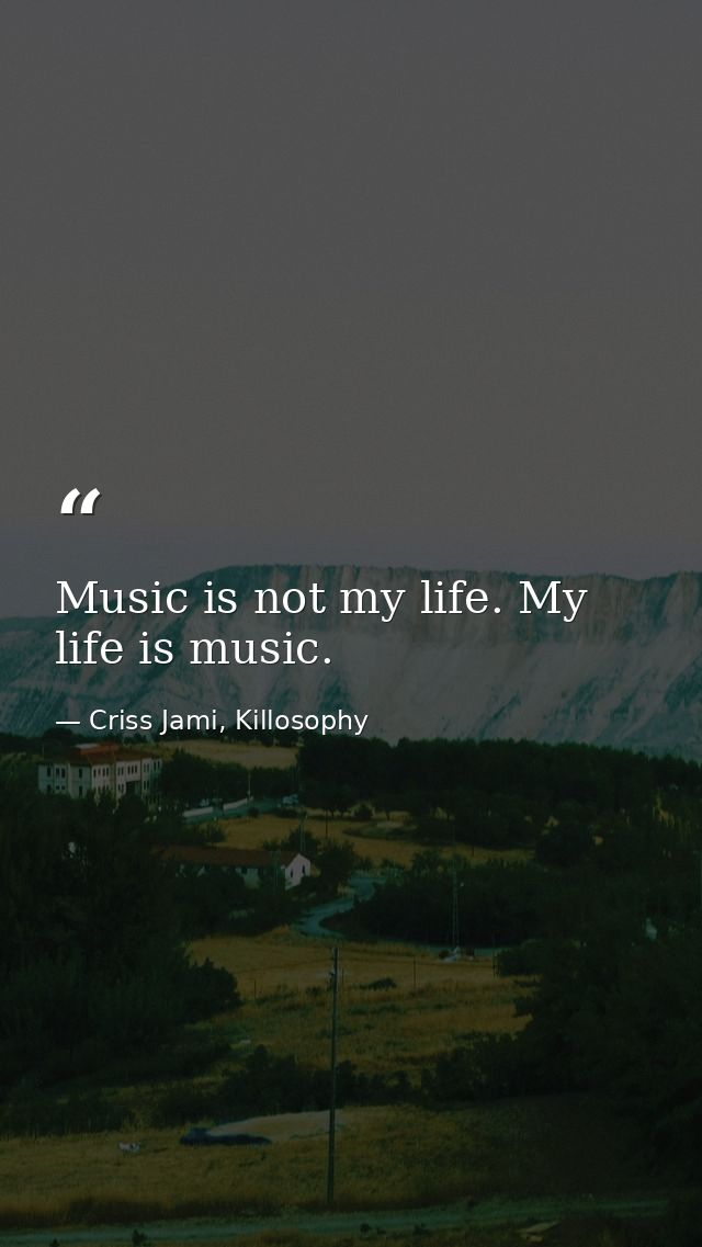 Music is not my life. My life is music. — Criss Jami, Killosophy