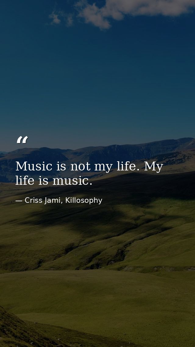 Music is not my life. My life is music. — Criss Jami, Killosophy