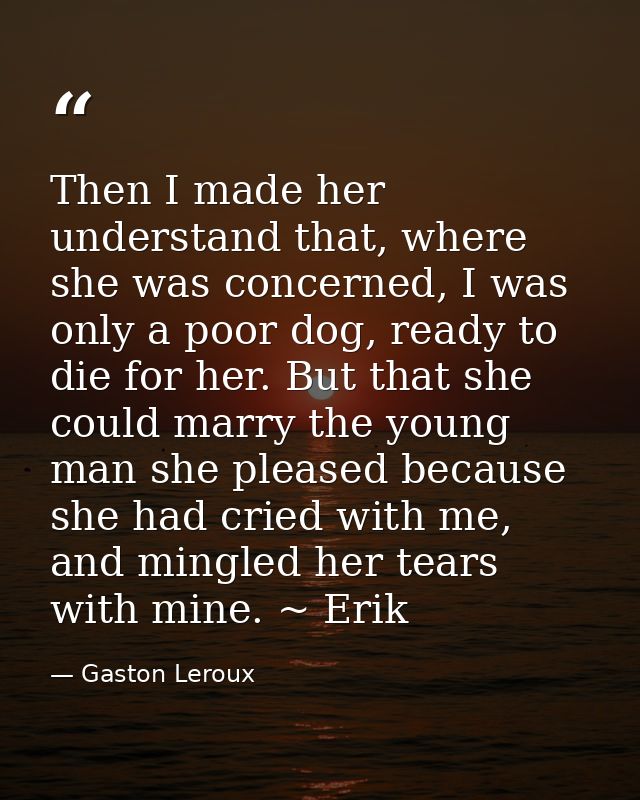 Then I made her understand that, where she was concerned, I was only a poor dog, ready to die for her. But that she coul — Gaston Leroux