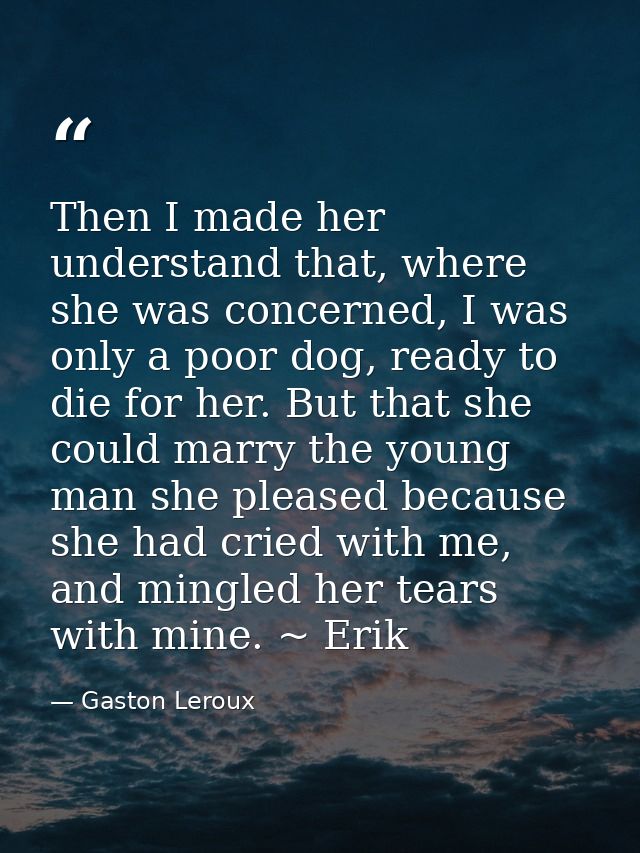 Then I made her understand that, where she was concerned, I was only a poor dog, ready to die for her. But that she coul — Gaston Leroux