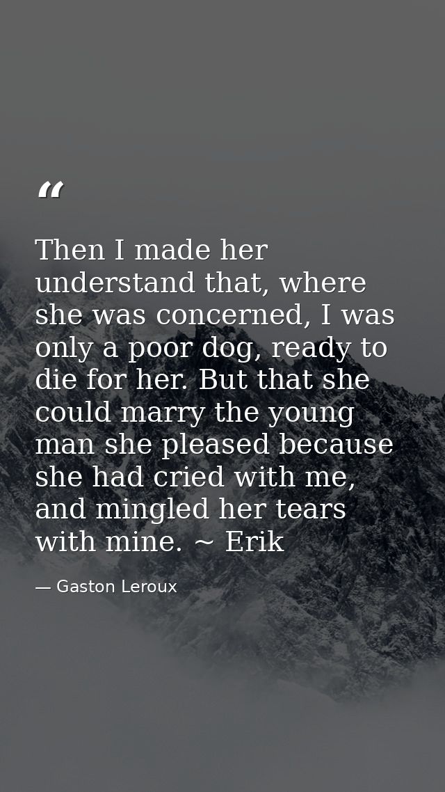 Then I made her understand that, where she was concerned, I was only a poor dog, ready to die for her. But that she coul — Gaston Leroux