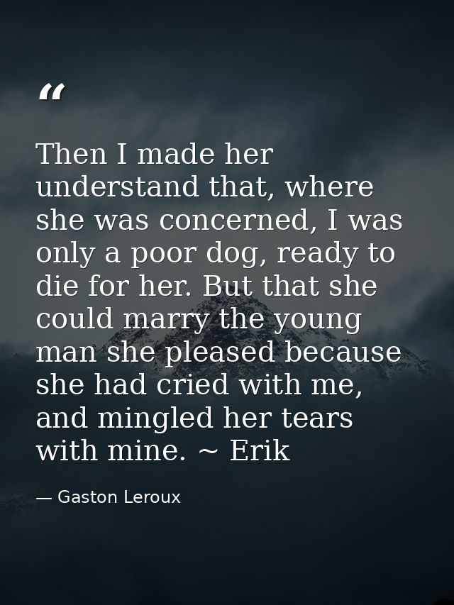 Then I made her understand that, where she was concerned, I was only a poor dog, ready to die for her. But that she coul — Gaston Leroux