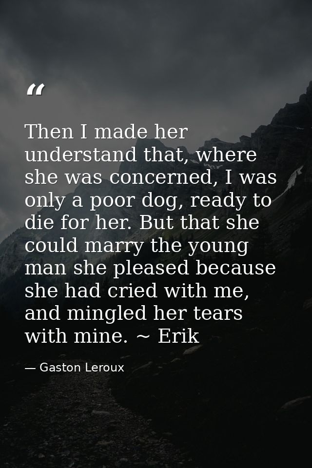 Then I made her understand that, where she was concerned, I was only a poor dog, ready to die for her. But that she coul — Gaston Leroux
