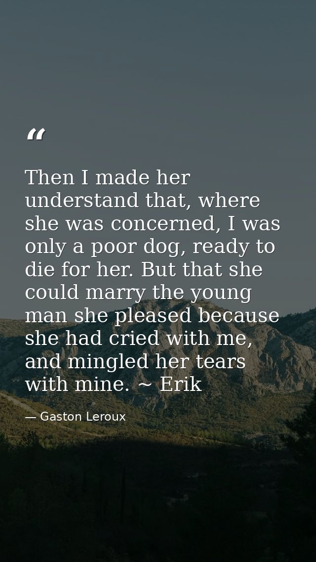 Then I made her understand that, where she was concerned, I was only a poor dog, ready to die for her. But that she coul — Gaston Leroux