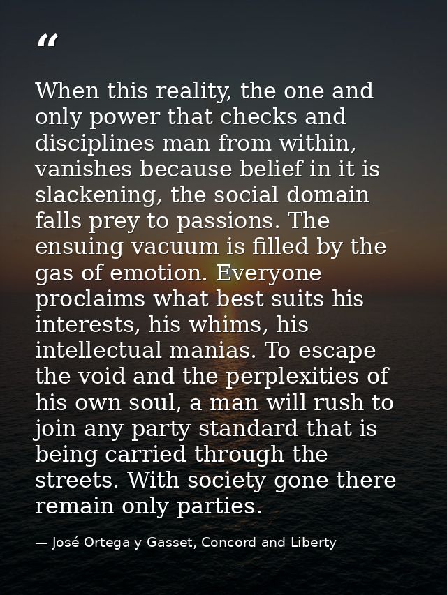 When this reality, the one and only power that checks and disciplines man from within, vanishes because belief in it is  — José Ortega y Gasset, Concord and Liberty