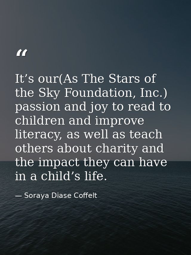 It’s our(As The Stars of the Sky Foundation, Inc.) passion and joy to read to children and improve literacy, as well as  — Soraya Diase Coffelt
