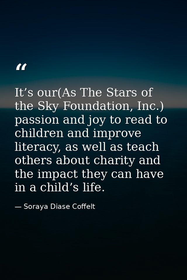 It’s our(As The Stars of the Sky Foundation, Inc.) passion and joy to read to children and improve literacy, as well as  — Soraya Diase Coffelt