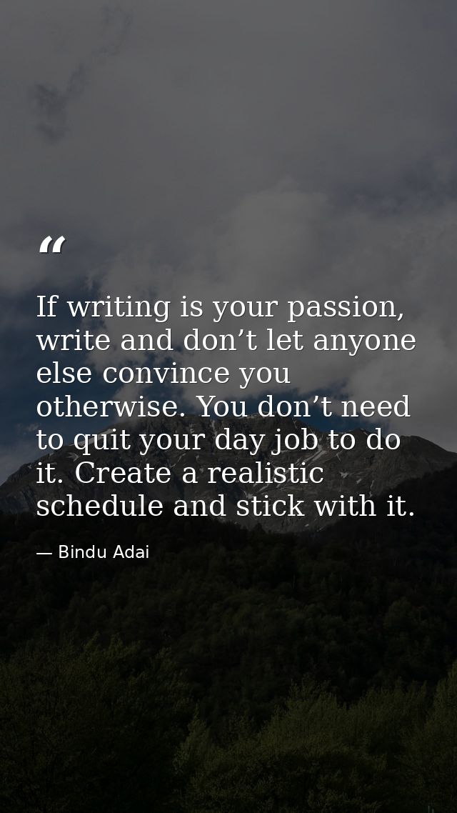 If writing is your passion, write and don’t let anyone else convince you otherwise. You don’t need to quit your day job  — Bindu Adai