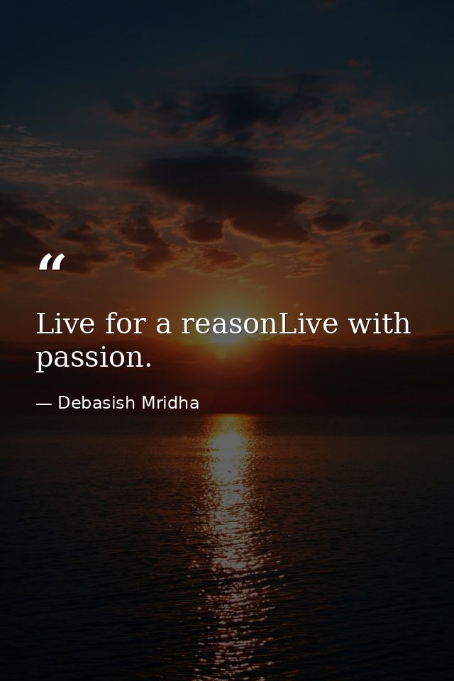 Live for a reasonLive with passion. — Debasish Mridha