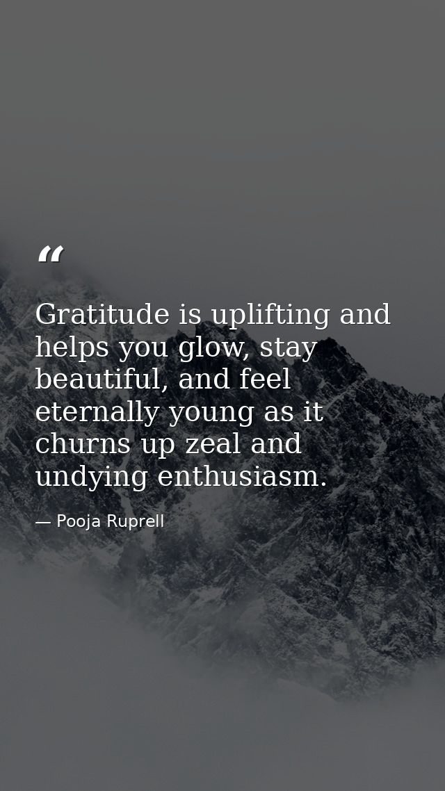 Gratitude is uplifting and helps you glow, stay beautiful, and feel eternally young as it churns up zeal and undying ent — Pooja Ruprell