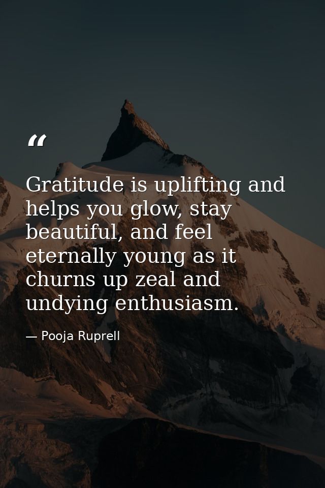 Gratitude is uplifting and helps you glow, stay beautiful, and feel eternally young as it churns up zeal and undying ent — Pooja Ruprell