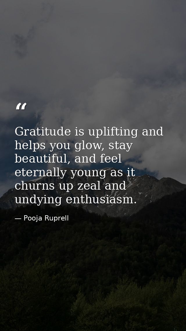 Gratitude is uplifting and helps you glow, stay beautiful, and feel eternally young as it churns up zeal and undying ent — Pooja Ruprell