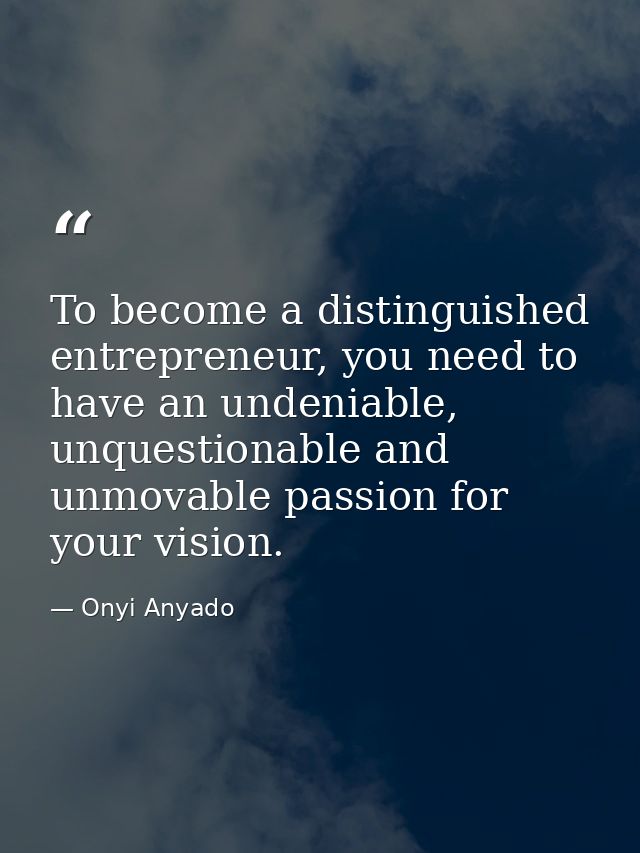 To become a distinguished entrepreneur, you need to have an undeniable, unquestionable and unmovable passion for your vi — Onyi Anyado