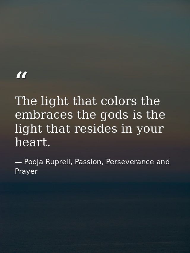 The light that colors the embraces the gods is the light that resides in your heart. — Pooja Ruprell, Passion, Perseverance and Prayer