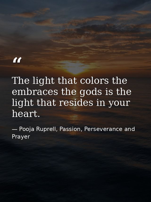 The light that colors the embraces the gods is the light that resides in your heart. — Pooja Ruprell, Passion, Perseverance and Prayer