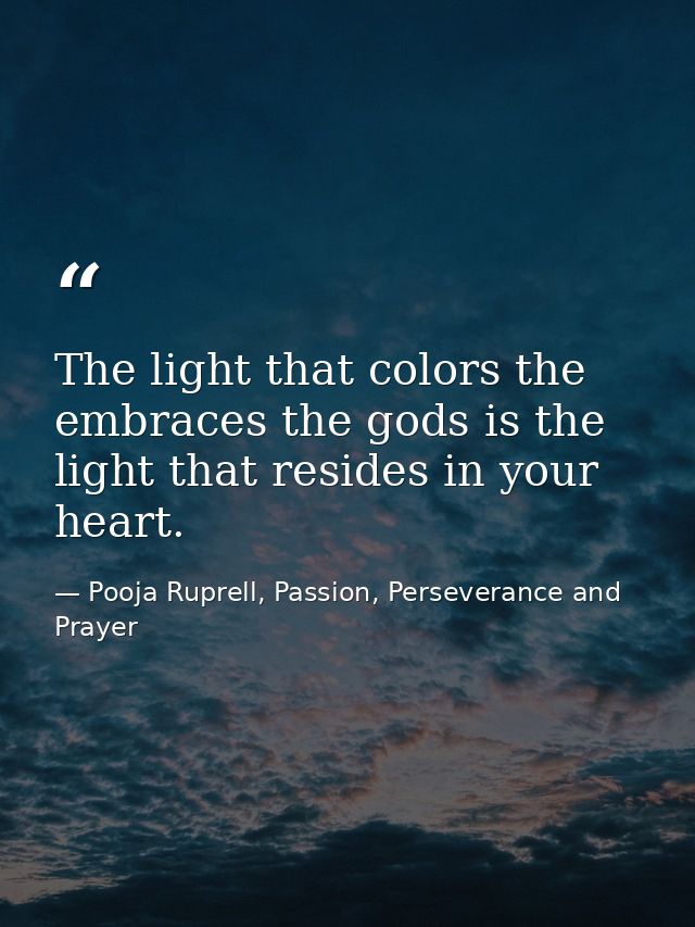The light that colors the embraces the gods is the light that resides in your heart. — Pooja Ruprell, Passion, Perseverance and Prayer