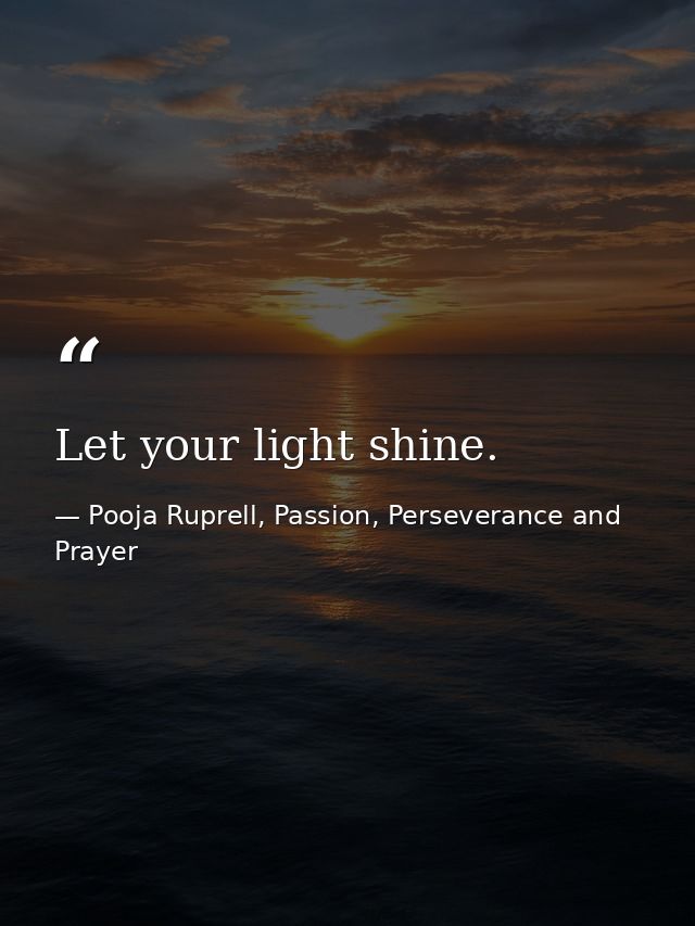 Let your light shine. — Pooja Ruprell, Passion, Perseverance and Prayer