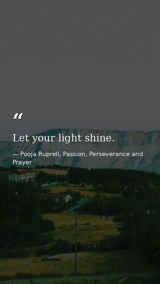 Let your light shine. — Pooja Ruprell, Passion, Perseverance and Prayer