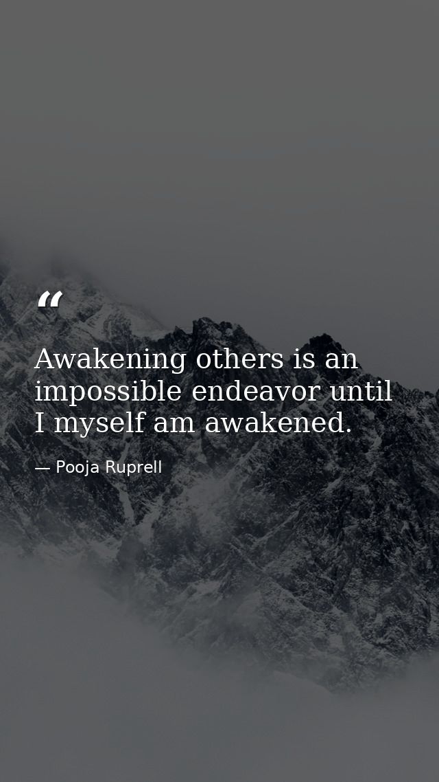 Awakening others is an impossible endeavor until I myself am awakened. — Pooja Ruprell