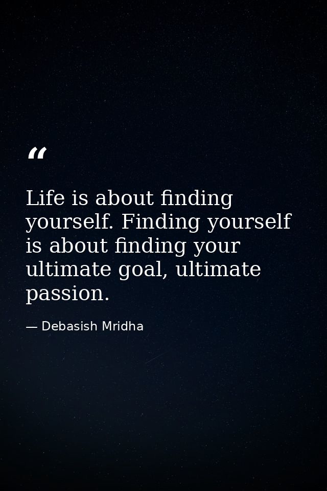 Life is about finding yourself. Finding yourself is about finding your ultimate goal, ultimate passion. — Debasish Mridha