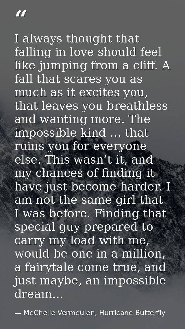 I always thought that falling in love should feel like jumping from a cliff. A fall that scares you as much as it excite — MeChelle Vermeulen, Hurricane Butterfly