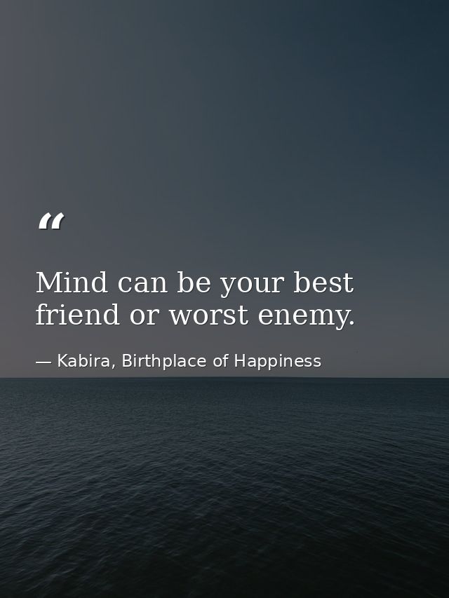 Mind can be your best friend or worst enemy. — Kabira, Birthplace of Happiness