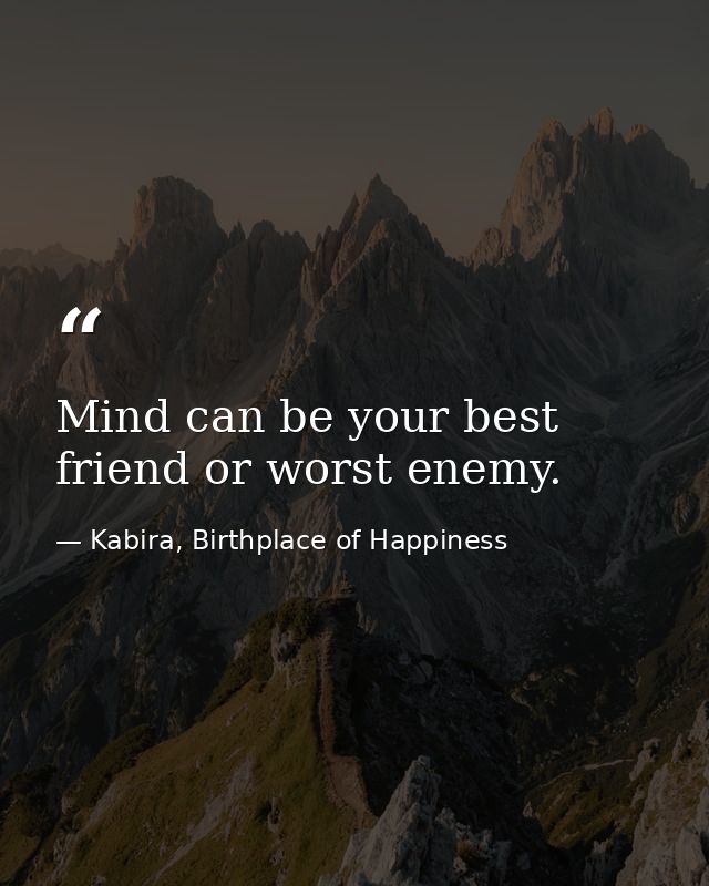 Mind can be your best friend or worst enemy. — Kabira, Birthplace of Happiness