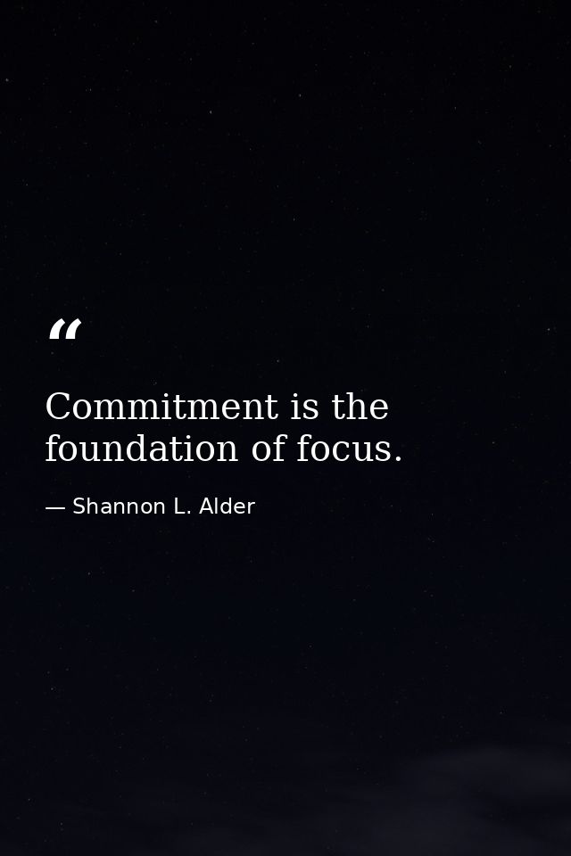 Commitment is the foundation of focus. — Shannon L. Alder