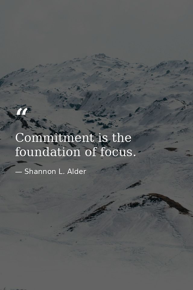 Commitment is the foundation of focus. — Shannon L. Alder