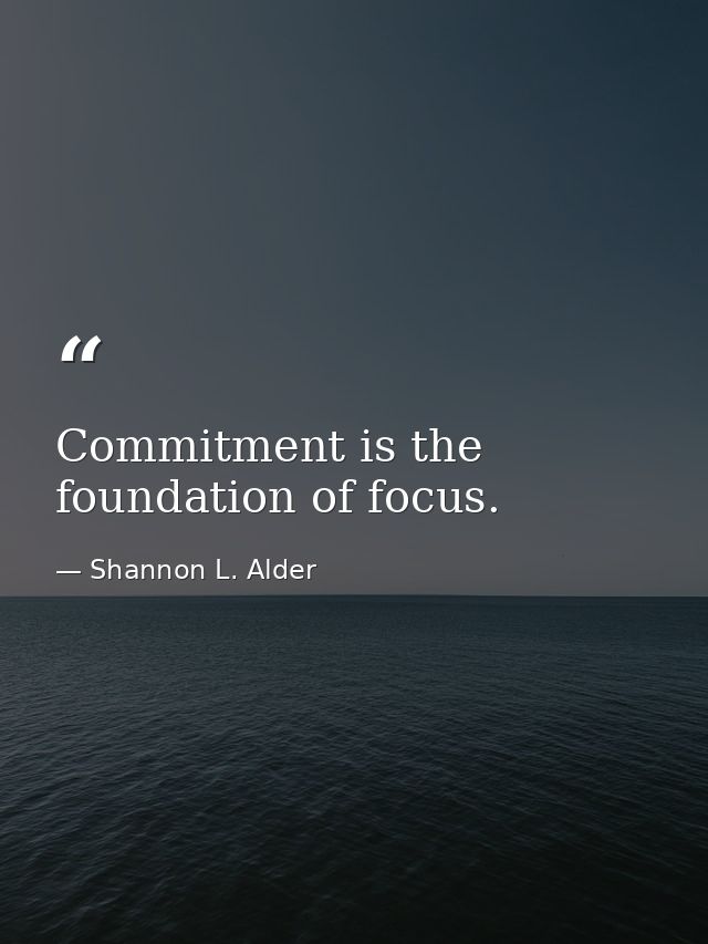 Commitment is the foundation of focus. — Shannon L. Alder