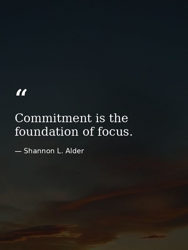 Commitment is the foundation of focus. — Shannon L. Alder