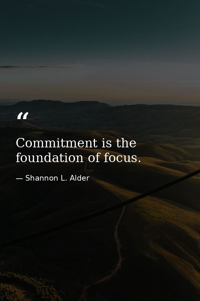 Commitment is the foundation of focus. — Shannon L. Alder