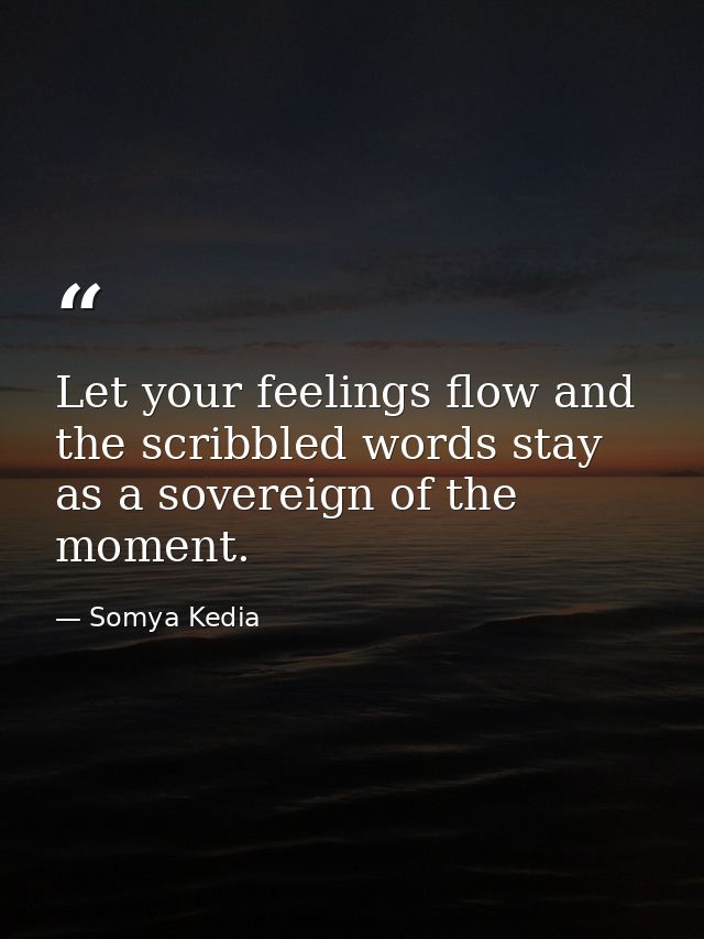 Let your feelings flow and the scribbled words stay as a sovereign of the moment. — Somya Kedia