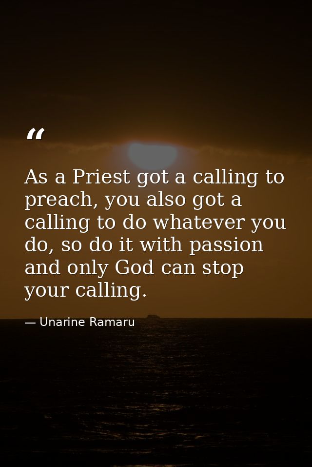 As a Priest got a calling to preach, you also got a calling to do whatever you do, so do it with passion and only God ca — Unarine Ramaru