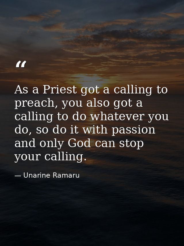 As a Priest got a calling to preach, you also got a calling to do whatever you do, so do it with passion and only God ca — Unarine Ramaru