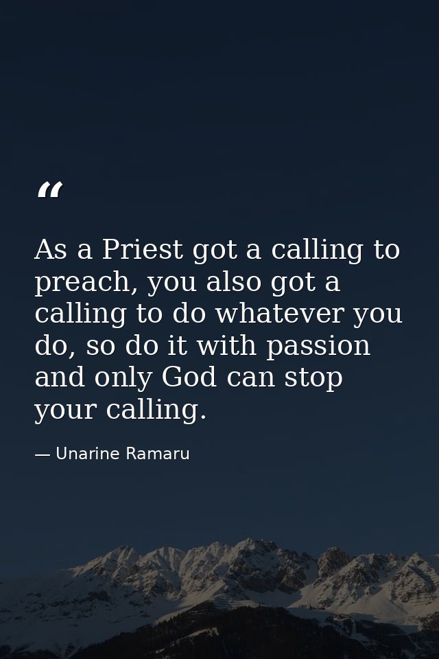 As a Priest got a calling to preach, you also got a calling to do whatever you do, so do it with passion and only God ca — Unarine Ramaru