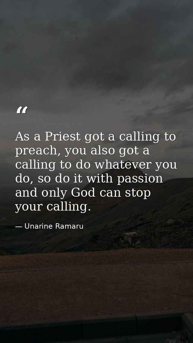 As a Priest got a calling to preach, you also got a calling to do whatever you do, so do it with passion and only God ca — Unarine Ramaru