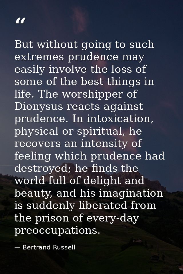But without going to such extremes prudence may easily involve the loss of some of the best things in life. The worshipp — Bertrand Russell