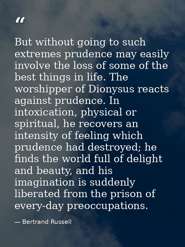But without going to such extremes prudence may easily involve the loss of some of the best things in life. The worshipp — Bertrand Russell