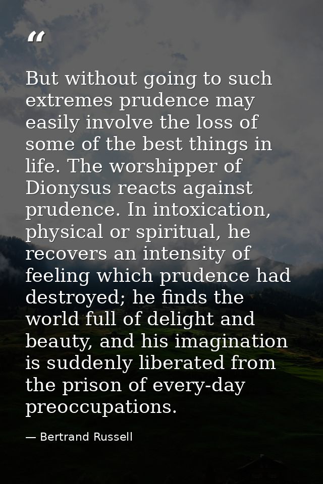 But without going to such extremes prudence may easily involve the loss of some of the best things in life. The worshipp — Bertrand Russell