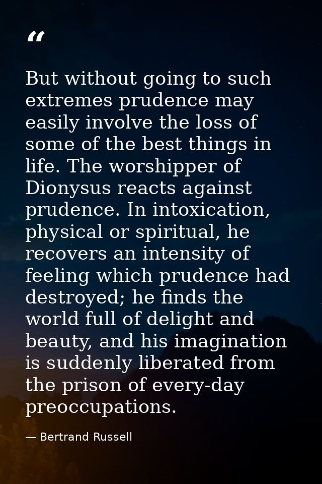 But without going to such extremes prudence may easily involve the loss of some of the best things in life. The worshipp — Bertrand Russell