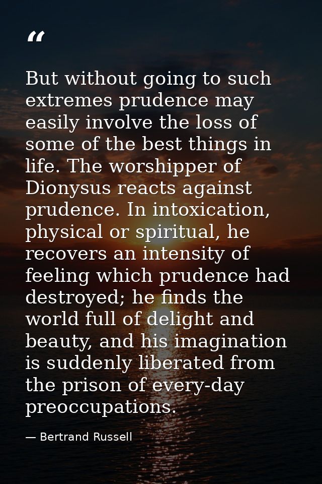 But without going to such extremes prudence may easily involve the loss of some of the best things in life. The worshipp — Bertrand Russell
