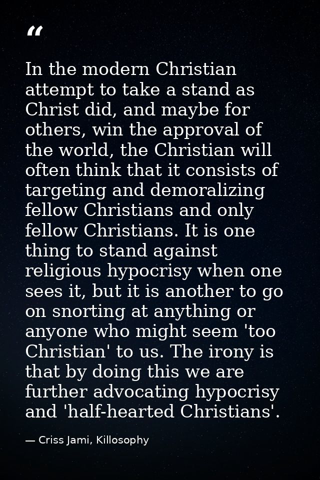 In the modern Christian attempt to take a stand as Christ did, and maybe for others, win the approval of the world, the  — Criss Jami, Killosophy