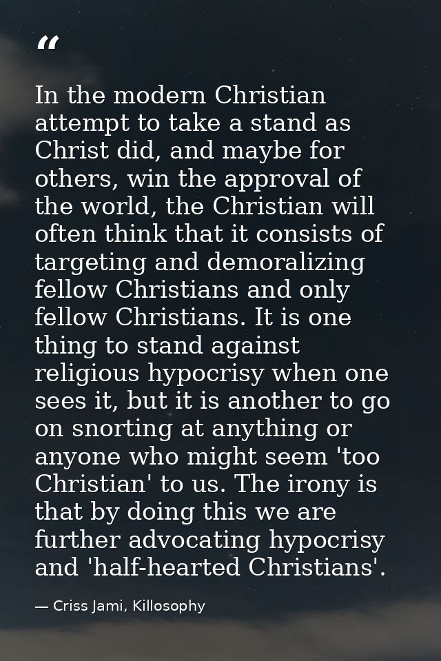 In the modern Christian attempt to take a stand as Christ did, and maybe for others, win the approval of the world, the  — Criss Jami, Killosophy