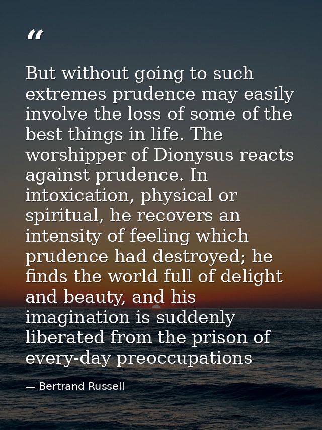 But without going to such extremes prudence may easily involve the loss of some of the best things in life. The worshipp — Bertrand Russell