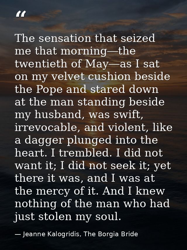 The sensation that seized me that morning―the twentieth of May―as I sat on my velvet cushion beside the Pope and stared  — Jeanne Kalogridis, The Borgia Bride