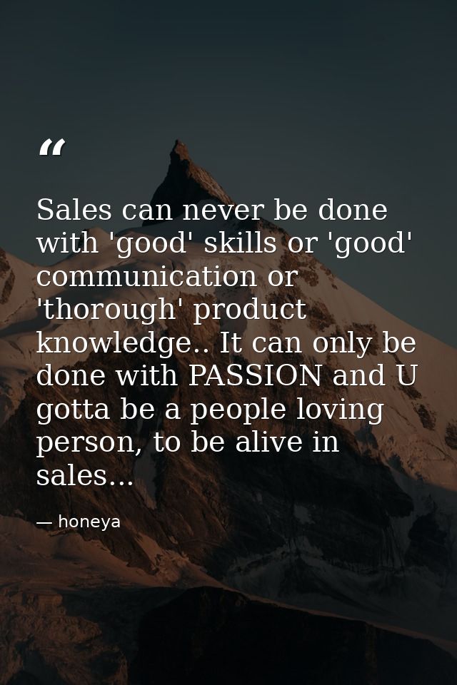 Sales can never be done with 'good' skills or 'good' communication or 'thorough' product knowledge.. It can only be done — honeya