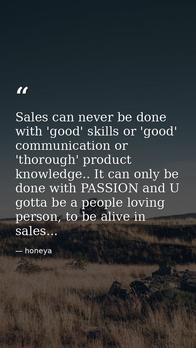 Sales can never be done with 'good' skills or 'good' communication or 'thorough' product knowledge.. It can only be done — honeya