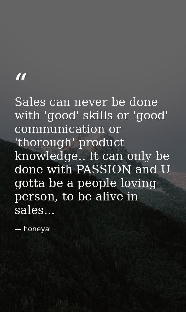 Sales can never be done with 'good' skills or 'good' communication or 'thorough' product knowledge.. It can only be done — honeya