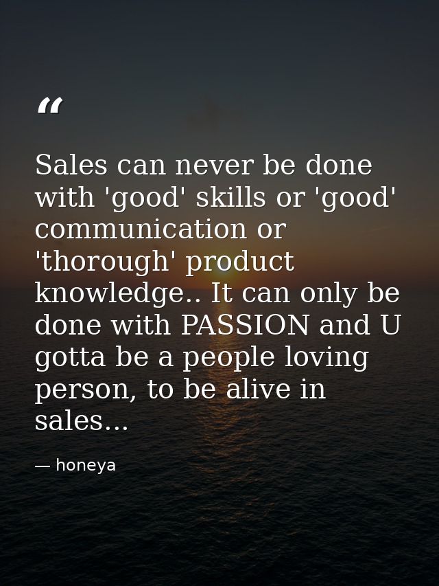 Sales can never be done with 'good' skills or 'good' communication or 'thorough' product knowledge.. It can only be done — honeya
